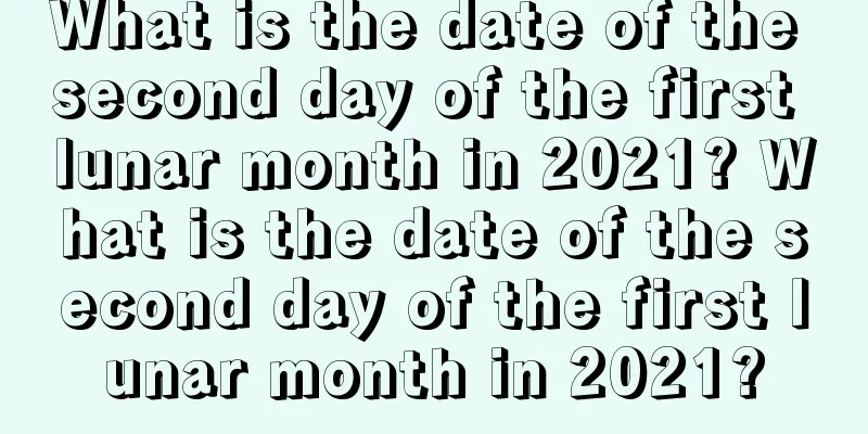 What is the date of the second day of the first lunar month in 2021? What is the date of the second day of the first lunar month in 2021?