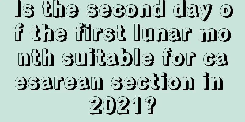 Is the second day of the first lunar month suitable for caesarean section in 2021?