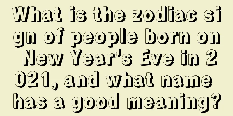 What is the zodiac sign of people born on New Year’s Eve in 2021, and what name has a good meaning?