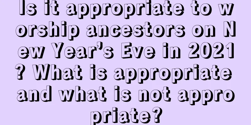 Is it appropriate to worship ancestors on New Year’s Eve in 2021? What is appropriate and what is not appropriate?