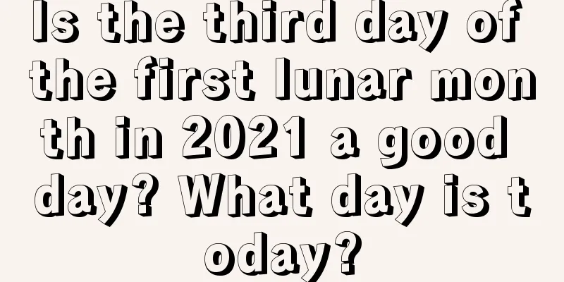 Is the third day of the first lunar month in 2021 a good day? What day is today?