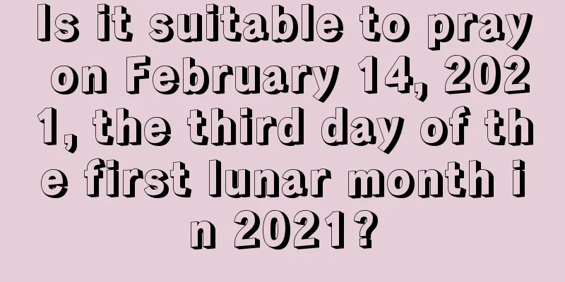Is it suitable to pray on February 14, 2021, the third day of the first lunar month in 2021?