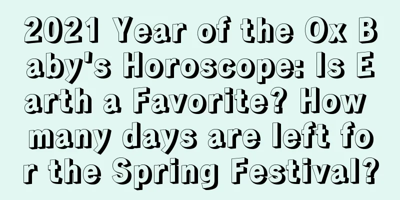 2021 Year of the Ox Baby's Horoscope: Is Earth a Favorite? How many days are left for the Spring Festival?