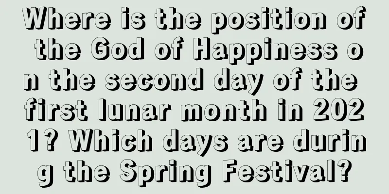 Where is the position of the God of Happiness on the second day of the first lunar month in 2021? Which days are during the Spring Festival?
