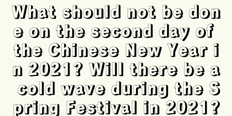 What should not be done on the second day of the Chinese New Year in 2021? Will there be a cold wave during the Spring Festival in 2021?