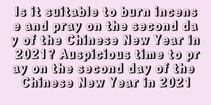 Is it suitable to burn incense and pray on the second day of the Chinese New Year in 2021? Auspicious time to pray on the second day of the Chinese New Year in 2021