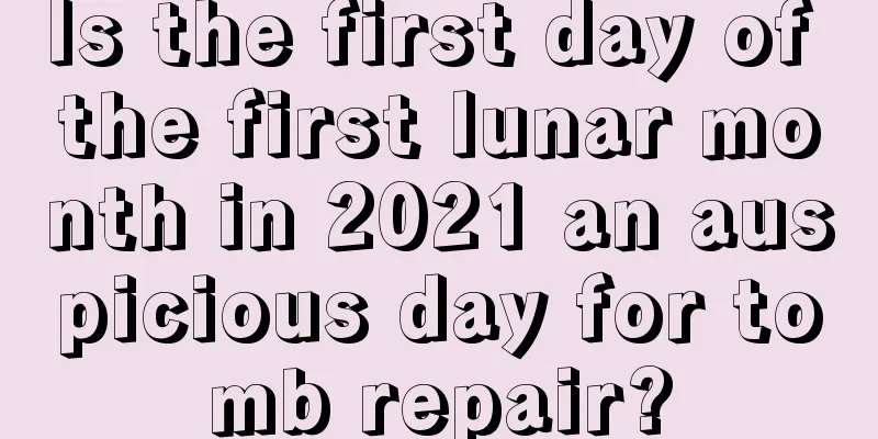 Is the first day of the first lunar month in 2021 an auspicious day for tomb repair?