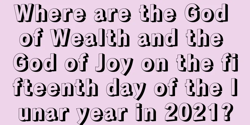 Where are the God of Wealth and the God of Joy on the fifteenth day of the lunar year in 2021?