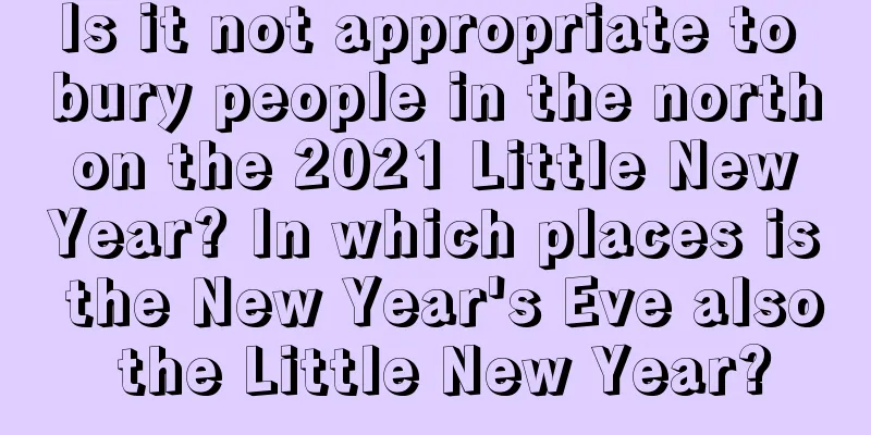 Is it not appropriate to bury people in the north on the 2021 Little New Year? In which places is the New Year's Eve also the Little New Year?