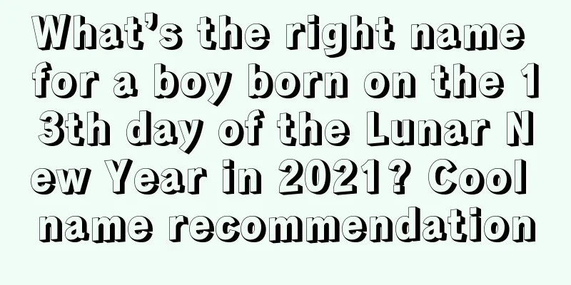 What’s the right name for a boy born on the 13th day of the Lunar New Year in 2021? Cool name recommendation