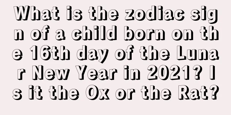 What is the zodiac sign of a child born on the 16th day of the Lunar New Year in 2021? Is it the Ox or the Rat?