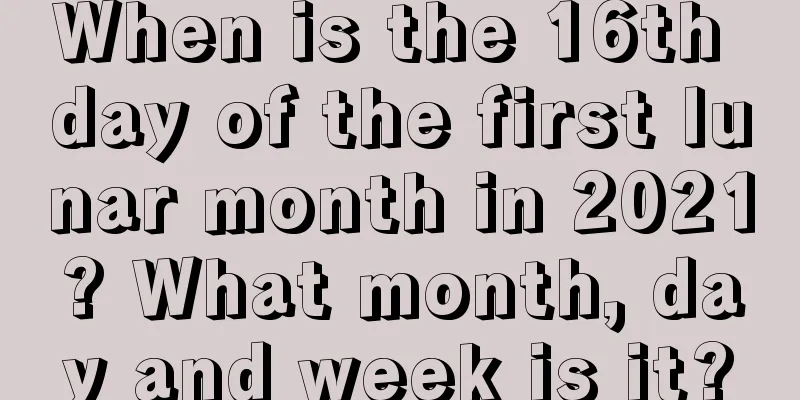 When is the 16th day of the first lunar month in 2021? What month, day and week is it?