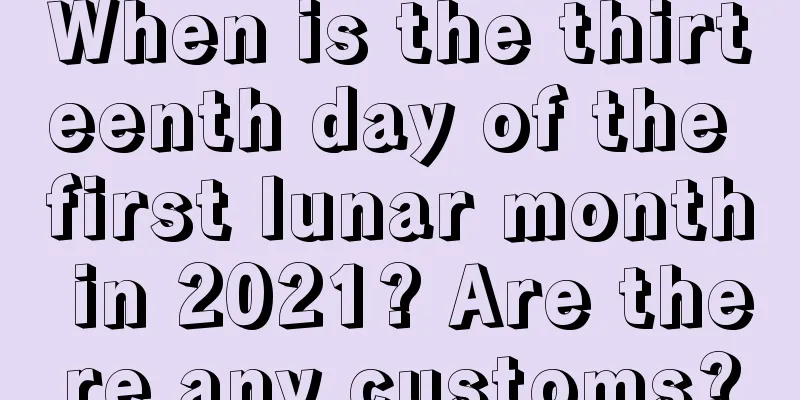 When is the thirteenth day of the first lunar month in 2021? Are there any customs?