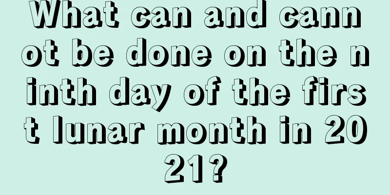 What can and cannot be done on the ninth day of the first lunar month in 2021?