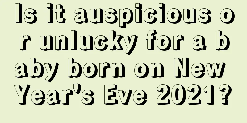 Is it auspicious or unlucky for a baby born on New Year’s Eve 2021?