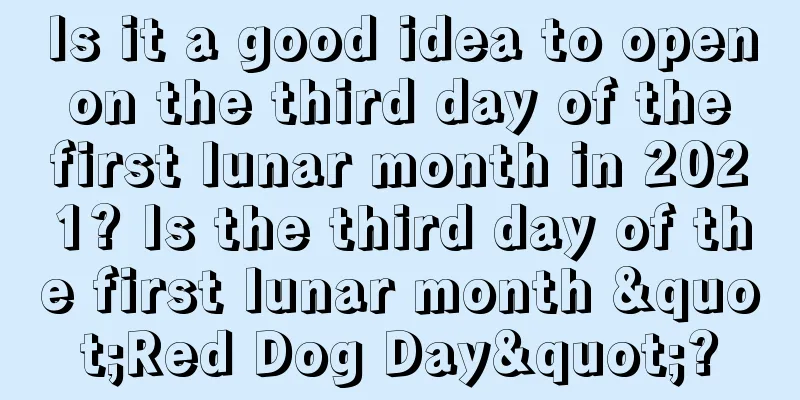 Is it a good idea to open on the third day of the first lunar month in 2021? Is the third day of the first lunar month "Red Dog Day"?