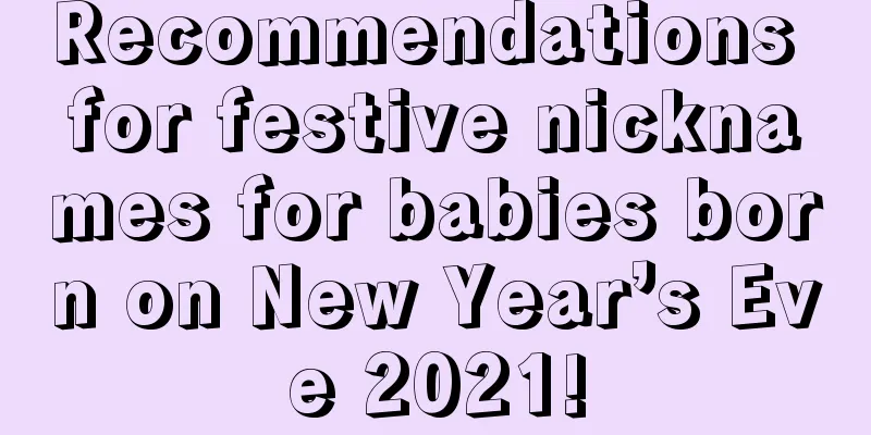 Recommendations for festive nicknames for babies born on New Year’s Eve 2021!