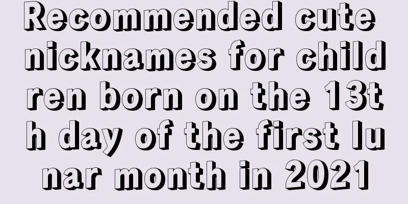Recommended cute nicknames for children born on the 13th day of the first lunar month in 2021