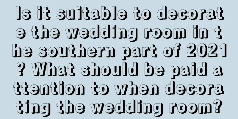 Is it suitable to decorate the wedding room in the southern part of 2021? What should be paid attention to when decorating the wedding room?