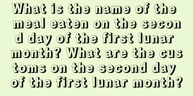 What is the name of the meal eaten on the second day of the first lunar month? What are the customs on the second day of the first lunar month?