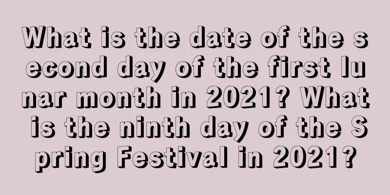 What is the date of the second day of the first lunar month in 2021? What is the ninth day of the Spring Festival in 2021?