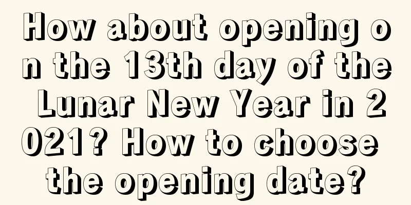 How about opening on the 13th day of the Lunar New Year in 2021? How to choose the opening date?