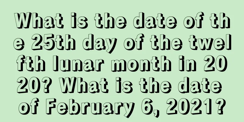What is the date of the 25th day of the twelfth lunar month in 2020? What is the date of February 6, 2021?