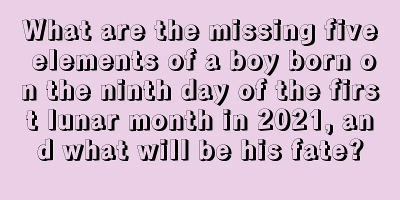 What are the missing five elements of a boy born on the ninth day of the first lunar month in 2021, and what will be his fate?