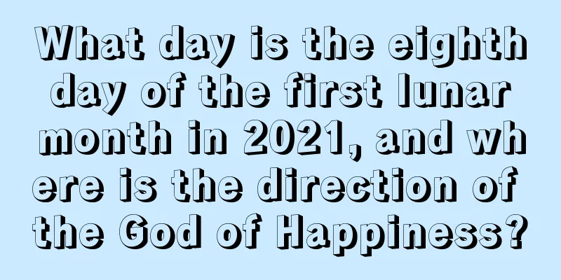 What day is the eighth day of the first lunar month in 2021, and where is the direction of the God of Happiness?