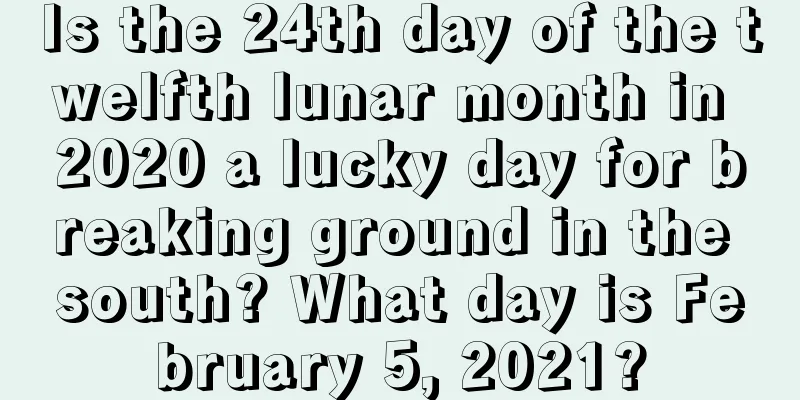 Is the 24th day of the twelfth lunar month in 2020 a lucky day for breaking ground in the south? What day is February 5, 2021?