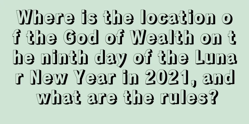 Where is the location of the God of Wealth on the ninth day of the Lunar New Year in 2021, and what are the rules?