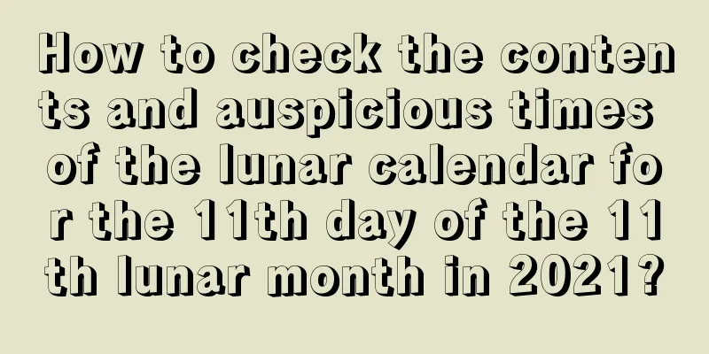 How to check the contents and auspicious times of the lunar calendar for the 11th day of the 11th lunar month in 2021?