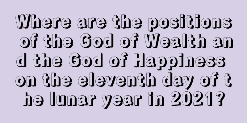 Where are the positions of the God of Wealth and the God of Happiness on the eleventh day of the lunar year in 2021?