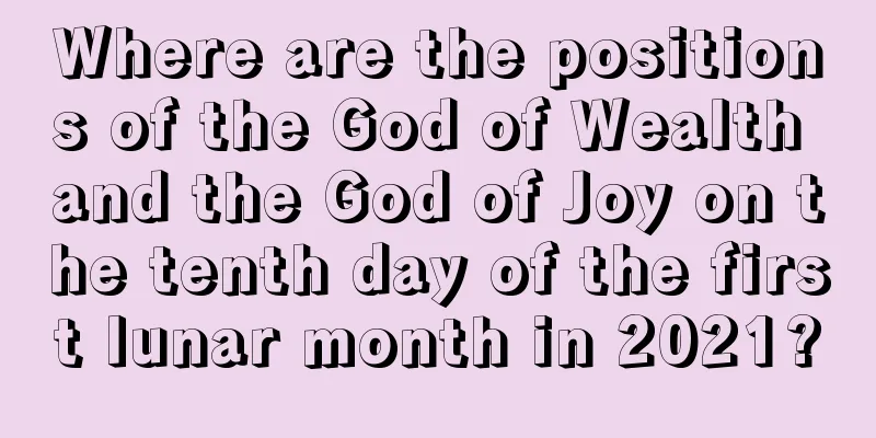 Where are the positions of the God of Wealth and the God of Joy on the tenth day of the first lunar month in 2021?