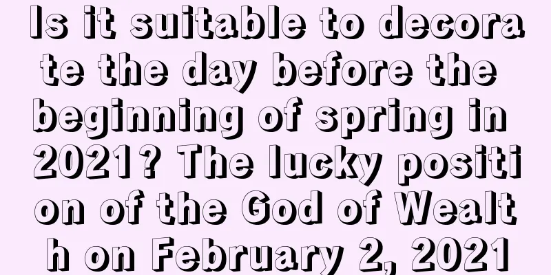 Is it suitable to decorate the day before the beginning of spring in 2021? The lucky position of the God of Wealth on February 2, 2021