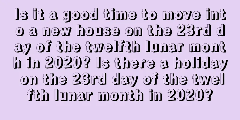 Is it a good time to move into a new house on the 23rd day of the twelfth lunar month in 2020? Is there a holiday on the 23rd day of the twelfth lunar month in 2020?