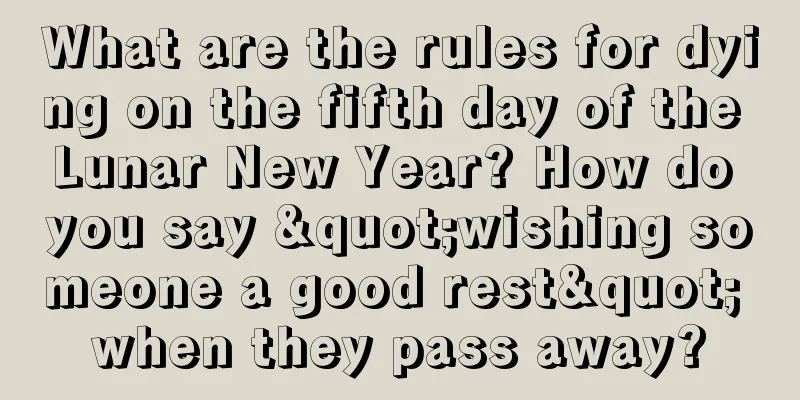 What are the rules for dying on the fifth day of the Lunar New Year? How do you say "wishing someone a good rest" when they pass away?