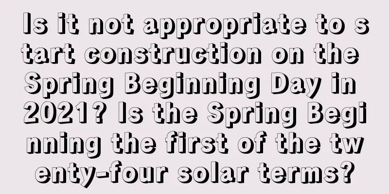 Is it not appropriate to start construction on the Spring Beginning Day in 2021? Is the Spring Beginning the first of the twenty-four solar terms?