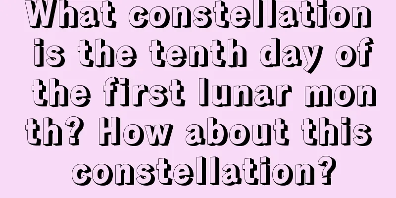 What constellation is the tenth day of the first lunar month? How about this constellation?