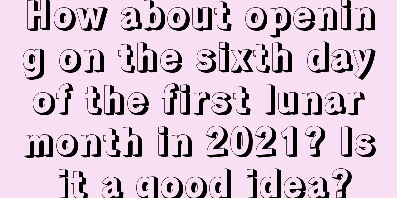 How about opening on the sixth day of the first lunar month in 2021? Is it a good idea?