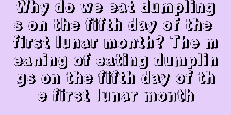 Why do we eat dumplings on the fifth day of the first lunar month? The meaning of eating dumplings on the fifth day of the first lunar month
