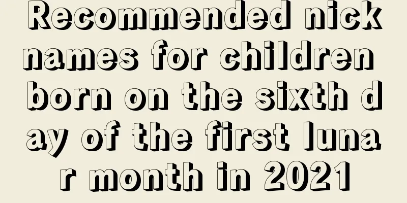 Recommended nicknames for children born on the sixth day of the first lunar month in 2021