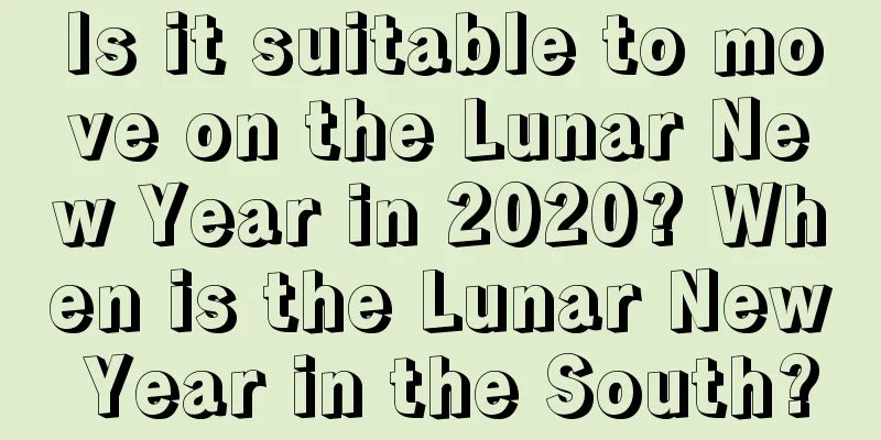 Is it suitable to move on the Lunar New Year in 2020? When is the Lunar New Year in the South?