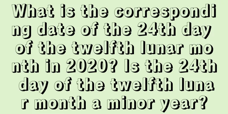 What is the corresponding date of the 24th day of the twelfth lunar month in 2020? Is the 24th day of the twelfth lunar month a minor year?