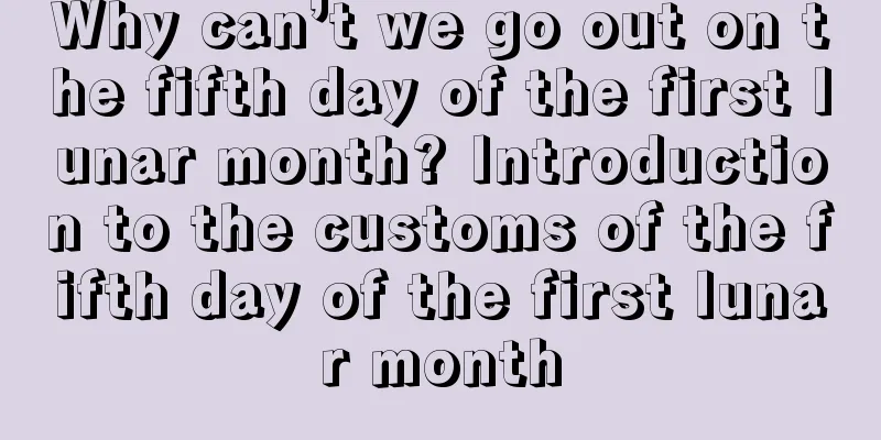 Why can’t we go out on the fifth day of the first lunar month? Introduction to the customs of the fifth day of the first lunar month