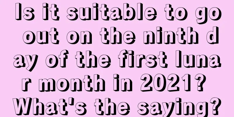Is it suitable to go out on the ninth day of the first lunar month in 2021? What's the saying?