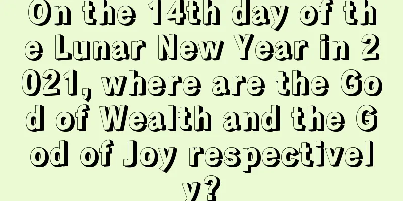 On the 14th day of the Lunar New Year in 2021, where are the God of Wealth and the God of Joy respectively?