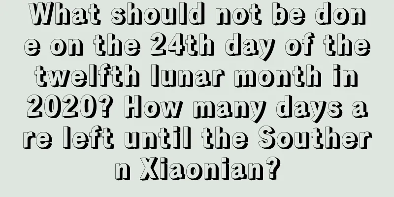 What should not be done on the 24th day of the twelfth lunar month in 2020? How many days are left until the Southern Xiaonian?