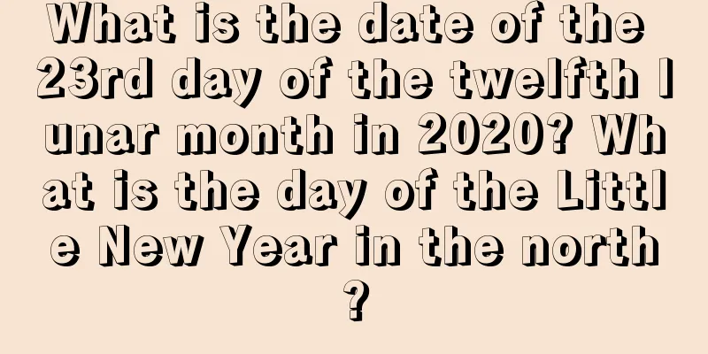 What is the date of the 23rd day of the twelfth lunar month in 2020? What is the day of the Little New Year in the north?