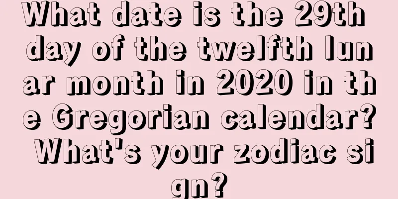 What date is the 29th day of the twelfth lunar month in 2020 in the Gregorian calendar? What's your zodiac sign?